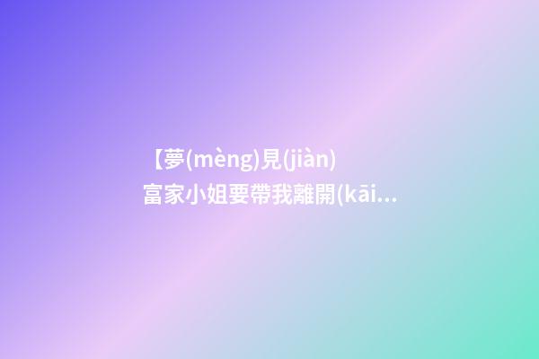 【夢(mèng)見(jiàn)富家小姐要帶我離開(kāi)】