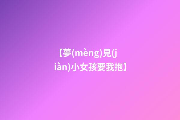 【夢(mèng)見(jiàn)小女孩要我抱】