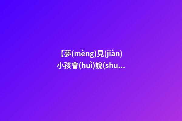 【夢(mèng)見(jiàn)小孩會(huì)說(shuō)話了】