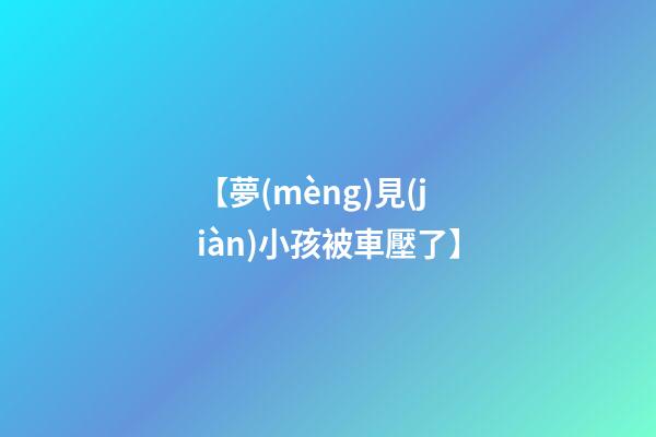 【夢(mèng)見(jiàn)小孩被車壓了】