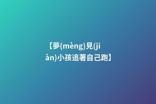【夢(mèng)見(jiàn)小孩追著自己跑】