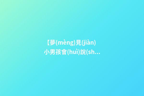 【夢(mèng)見(jiàn)小男孩會(huì)說(shuō)話了】