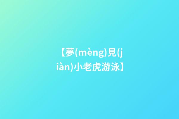 【夢(mèng)見(jiàn)小老虎游泳】