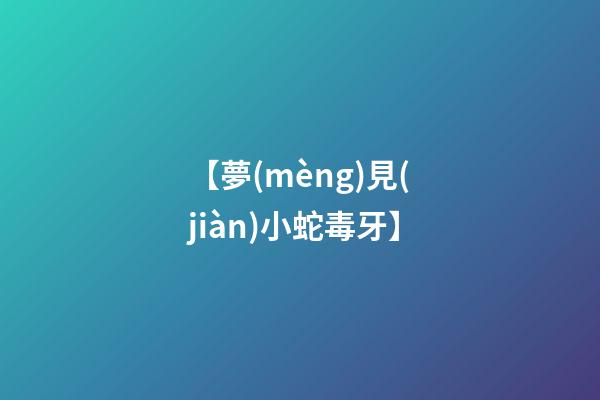 【夢(mèng)見(jiàn)小蛇毒牙】