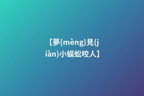 【夢(mèng)見(jiàn)小蜈蚣咬人】