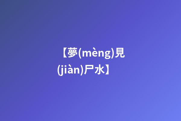 【夢(mèng)見(jiàn)尸水】