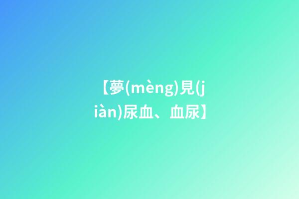 【夢(mèng)見(jiàn)尿血、血尿】