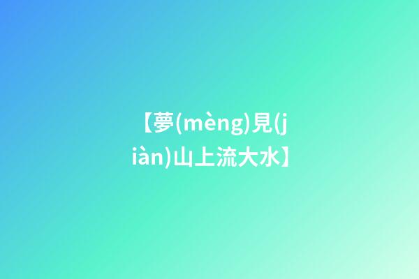 【夢(mèng)見(jiàn)山上流大水】