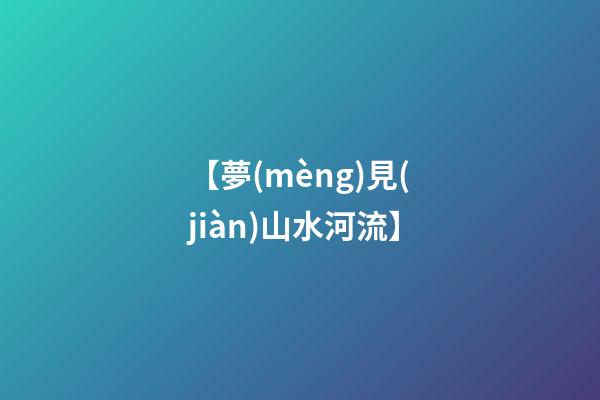 【夢(mèng)見(jiàn)山水河流】