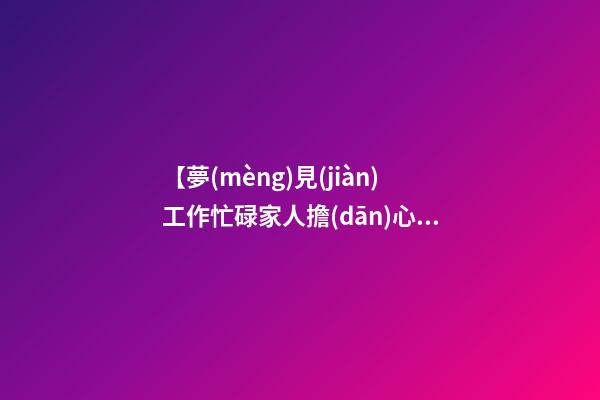 【夢(mèng)見(jiàn)工作忙碌家人擔(dān)心】