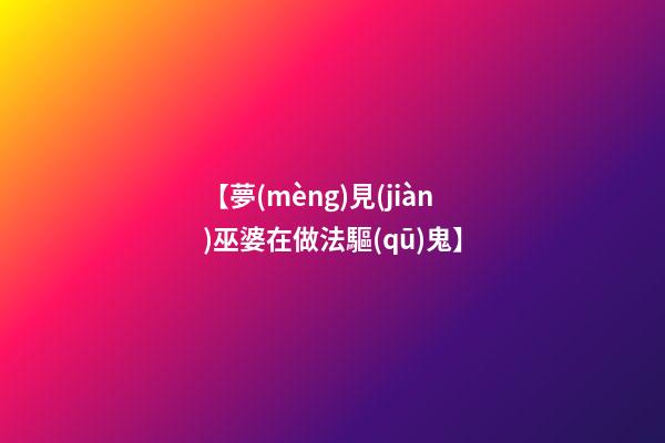 【夢(mèng)見(jiàn)巫婆在做法驅(qū)鬼】