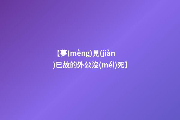 【夢(mèng)見(jiàn)已故的外公沒(méi)死】