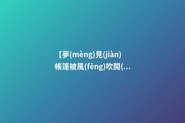 【夢(mèng)見(jiàn)帳篷被風(fēng)吹開(kāi)】