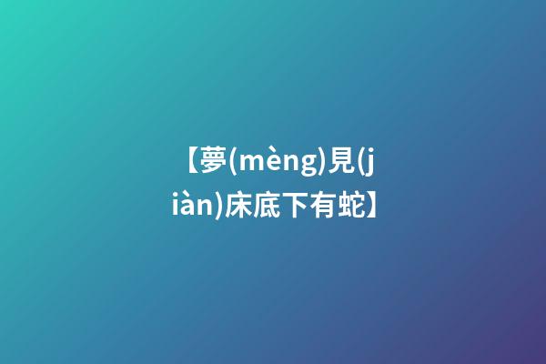 【夢(mèng)見(jiàn)床底下有蛇】