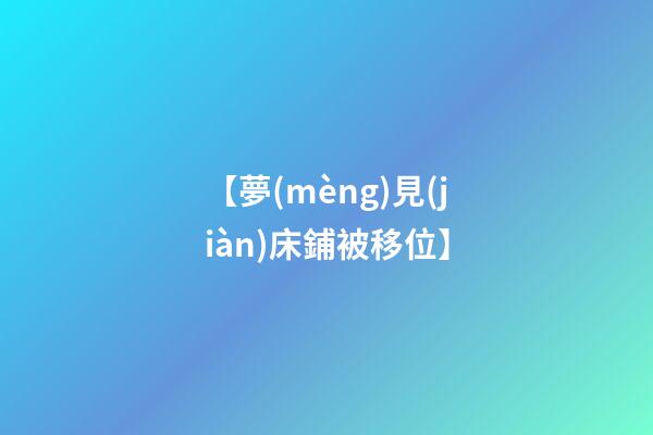 【夢(mèng)見(jiàn)床鋪被移位】