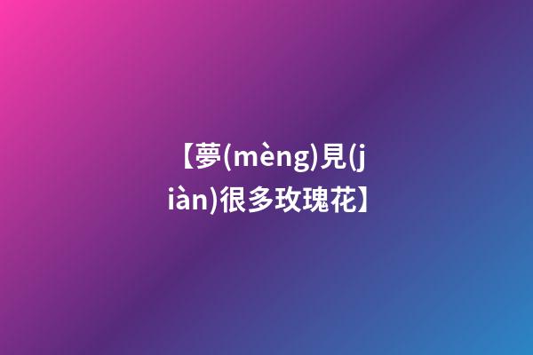 【夢(mèng)見(jiàn)很多玫瑰花】