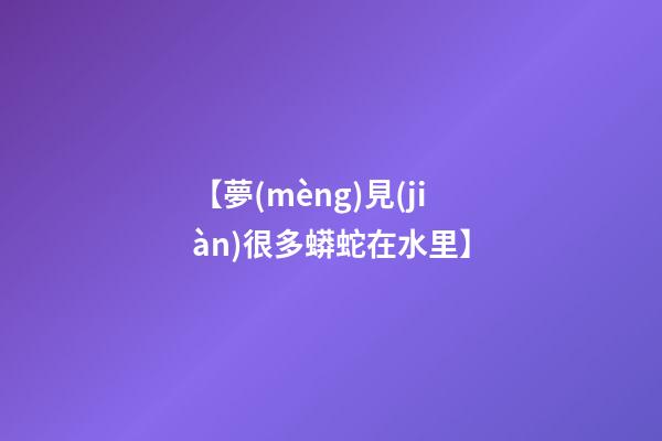 【夢(mèng)見(jiàn)很多蟒蛇在水里】