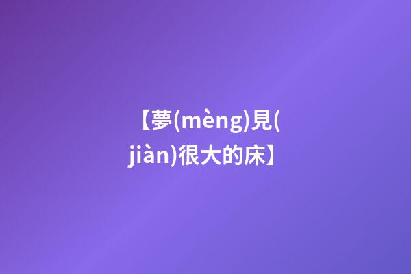 【夢(mèng)見(jiàn)很大的床】