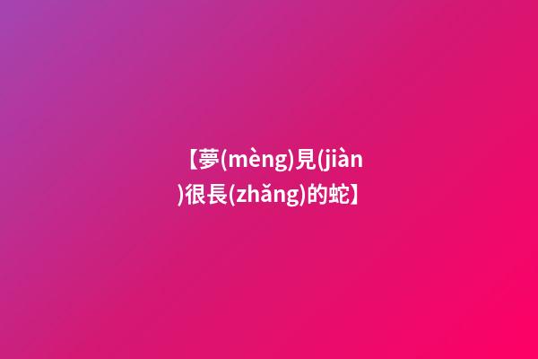 【夢(mèng)見(jiàn)很長(zhǎng)的蛇】