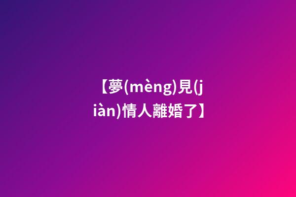 【夢(mèng)見(jiàn)情人離婚了】