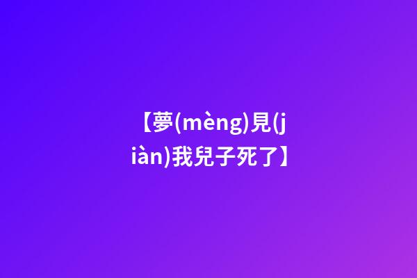 【夢(mèng)見(jiàn)我兒子死了】