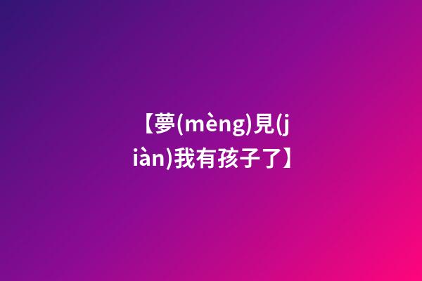 【夢(mèng)見(jiàn)我有孩子了】