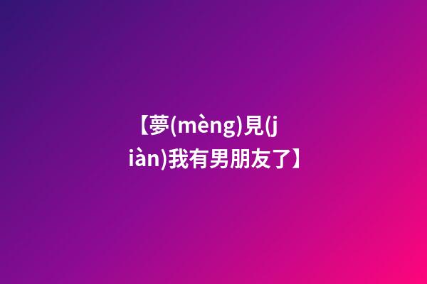 【夢(mèng)見(jiàn)我有男朋友了】