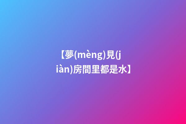 【夢(mèng)見(jiàn)房間里都是水】
