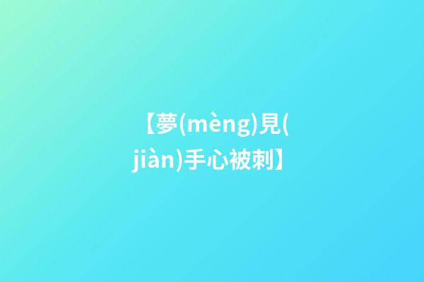 【夢(mèng)見(jiàn)手心被刺】