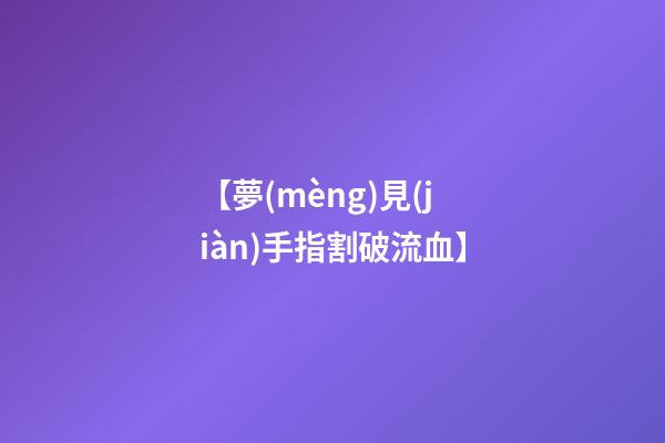 【夢(mèng)見(jiàn)手指割破流血】