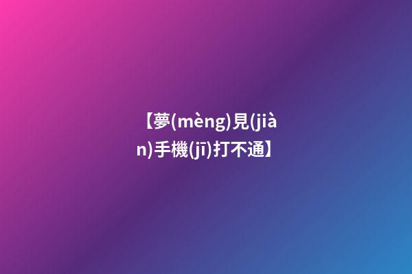 【夢(mèng)見(jiàn)手機(jī)打不通】