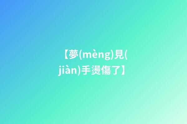 【夢(mèng)見(jiàn)手燙傷了】