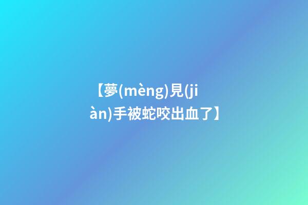 【夢(mèng)見(jiàn)手被蛇咬出血了】
