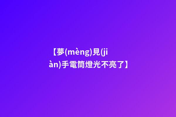【夢(mèng)見(jiàn)手電筒燈光不亮了】