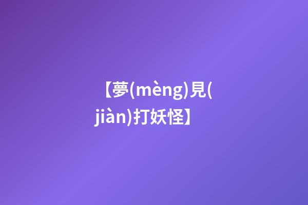 【夢(mèng)見(jiàn)打妖怪】