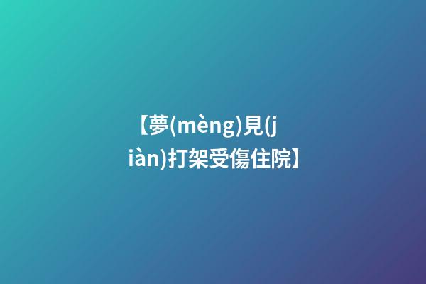 【夢(mèng)見(jiàn)打架受傷住院】