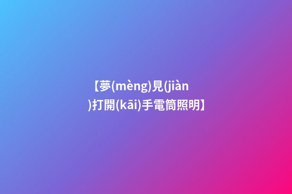【夢(mèng)見(jiàn)打開(kāi)手電筒照明】