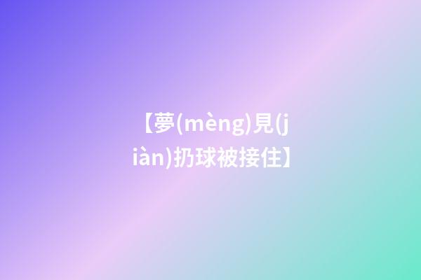 【夢(mèng)見(jiàn)扔球被接住】