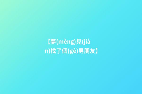 【夢(mèng)見(jiàn)找了個(gè)男朋友】