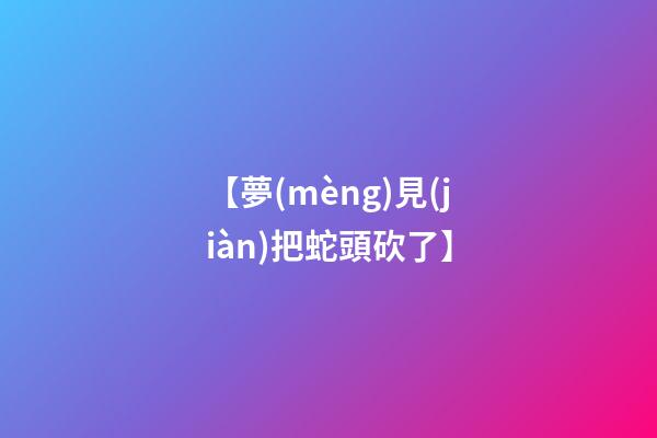 【夢(mèng)見(jiàn)把蛇頭砍了】