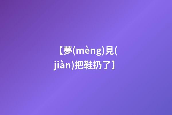 【夢(mèng)見(jiàn)把鞋扔了】