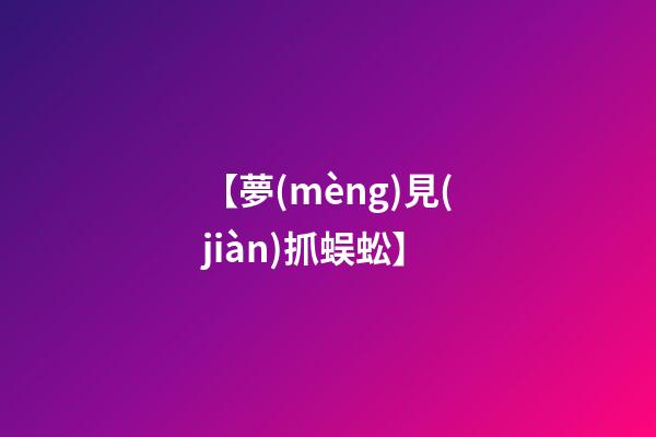 【夢(mèng)見(jiàn)抓蜈蚣】