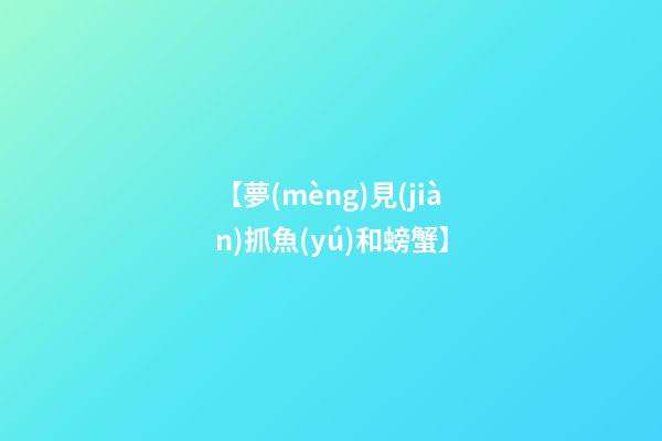 【夢(mèng)見(jiàn)抓魚(yú)和螃蟹】