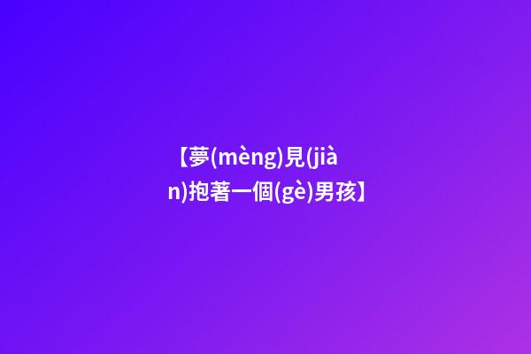 【夢(mèng)見(jiàn)抱著一個(gè)男孩】
