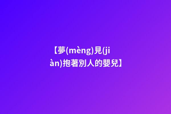 【夢(mèng)見(jiàn)抱著別人的嬰兒】