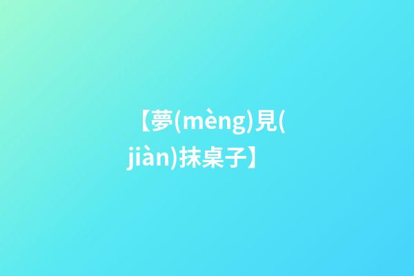 【夢(mèng)見(jiàn)抹桌子】