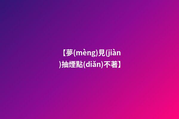 【夢(mèng)見(jiàn)抽煙點(diǎn)不著】