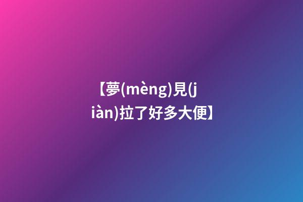 【夢(mèng)見(jiàn)拉了好多大便】