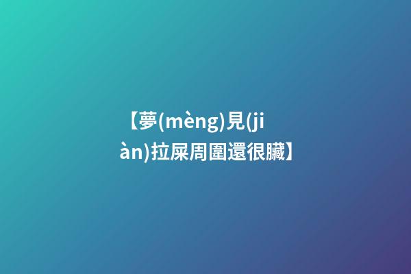 【夢(mèng)見(jiàn)拉屎周圍還很臟】