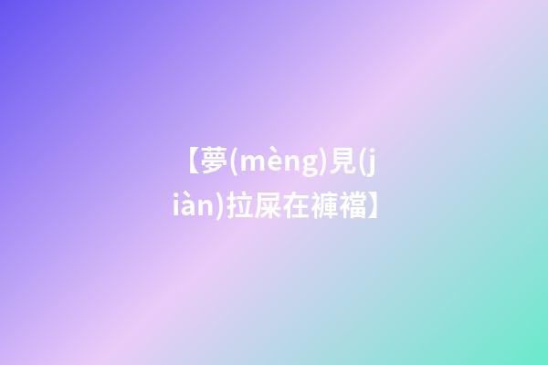 【夢(mèng)見(jiàn)拉屎在褲襠】
